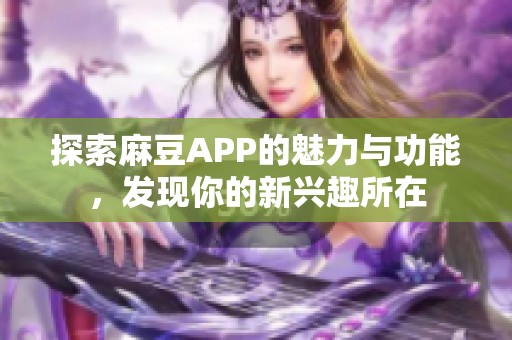 探索麻豆APP的魅力与功能，发现你的新兴趣所在