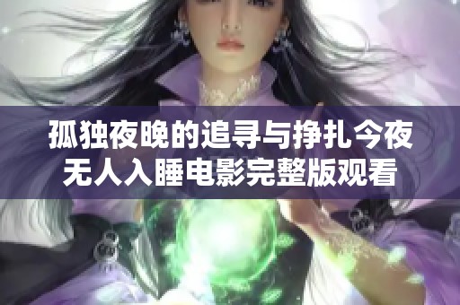 孤独夜晚的追寻与挣扎今夜无人入睡电影完整版观看