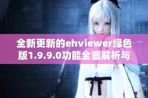 全新更新的ehviewer绿色版1.9.9.0功能全面解析与下载指南