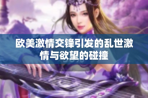 欧美激情交锋引发的乱世激情与欲望的碰撞