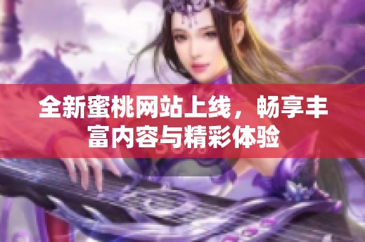 全新蜜桃网站上线，畅享丰富内容与精彩体验