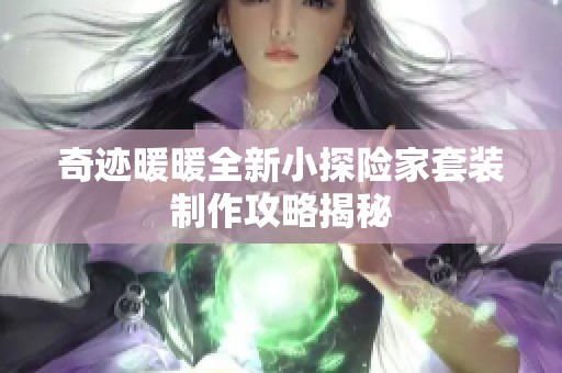 奇迹暖暖全新小探险家套装制作攻略揭秘