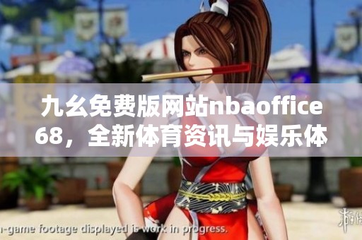 九幺免费版网站nbaoffice68，全新体育资讯与娱乐体验平台上线