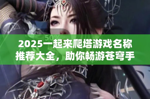 2025一起来爬塔游戏名称推荐大全，助你畅游苍穹手游世界