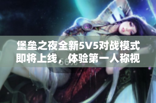 堡垒之夜全新5V5对战模式即将上线，体验第一人称视角乐趣！