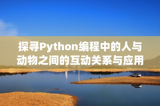 探寻Python编程中的人与动物之间的互动关系与应用