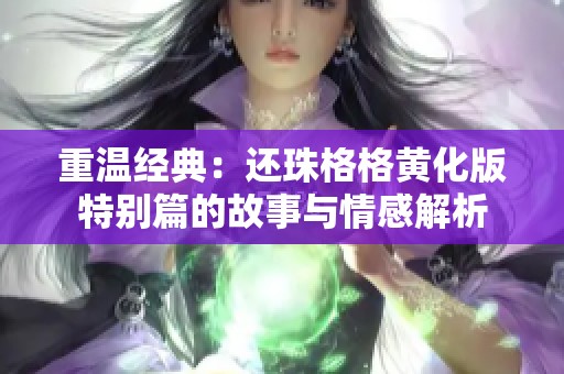 重温经典：还珠格格黄化版特别篇的故事与情感解析