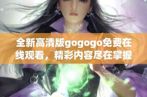 全新高清版gogogo免费在线观看，精彩内容尽在掌握之中