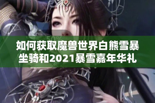 如何获取魔兽世界白熊雪暴坐骑和2021暴雪嘉年华礼包领取指南