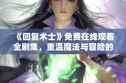 《回复术士》免费在线观看全剧集，重温魔法与冒险的精彩旅程