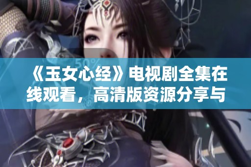 《玉女心经》电视剧全集在线观看，高清版资源分享与解析