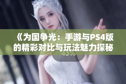 《为国争光：手游与PS4版的精彩对比与玩法魅力探秘》