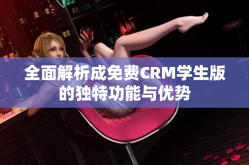 全面解析成免费CRM学生版的独特功能与优势