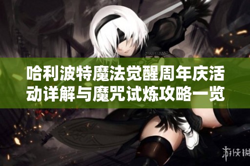 哈利波特魔法觉醒周年庆活动详解与魔咒试炼攻略一览