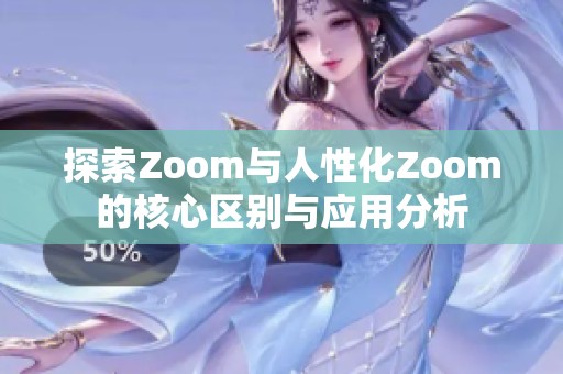 探索Zoom与人性化Zoom的核心区别与应用分析