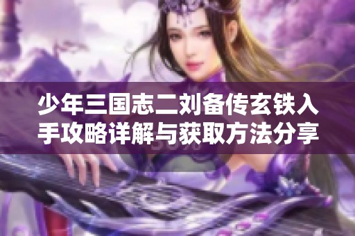 少年三国志二刘备传玄铁入手攻略详解与获取方法分享