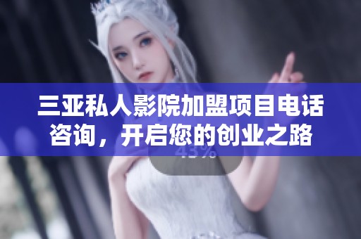 三亚私人影院加盟项目电话咨询，开启您的创业之路