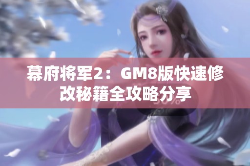 幕府将军2：GM8版快速修改秘籍全攻略分享