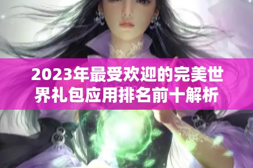 2023年最受欢迎的完美世界礼包应用排名前十解析