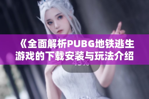 《全面解析PUBG地铁逃生游戏的下载安装与玩法介绍》