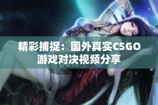 精彩捕捉：国外真实CSGO游戏对决视频分享