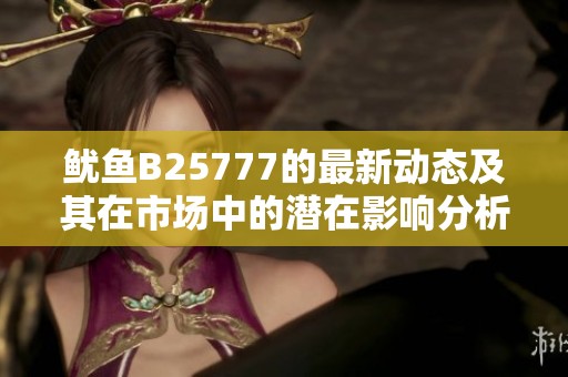 鱿鱼B25777的最新动态及其在市场中的潜在影响分析