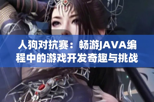 人狗对抗赛：畅游JAVA编程中的游戏开发奇趣与挑战