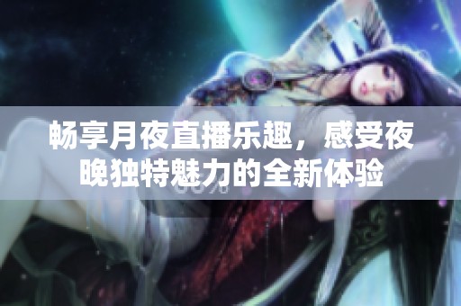 畅享月夜直播乐趣，感受夜晚独特魅力的全新体验