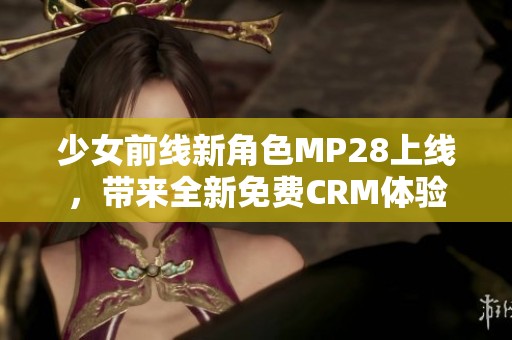 少女前线新角色MP28上线，带来全新免费CRM体验