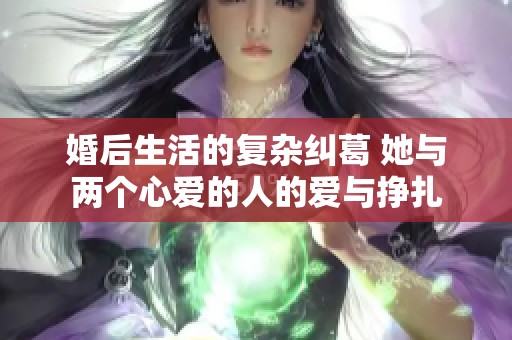 婚后生活的复杂纠葛 她与两个心爱的人的爱与挣扎