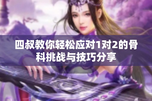 四叔教你轻松应对1对2的骨科挑战与技巧分享