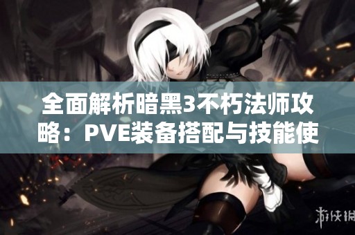 全面解析暗黑3不朽法师攻略：PVE装备搭配与技能使用技巧