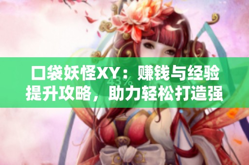 口袋妖怪XY：赚钱与经验提升攻略，助力轻松打造强大角色