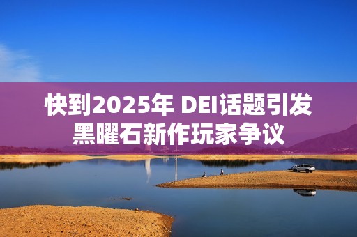 快到2025年 DEI话题引发黑曜石新作玩家争议