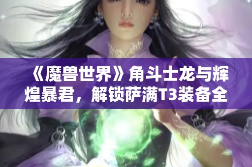 《魔兽世界》角斗士龙与辉煌暴君，解锁萨满T3装备全攻略