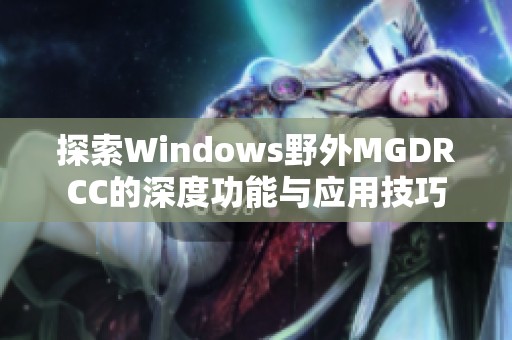 探索Windows野外MGDRCC的深度功能与应用技巧