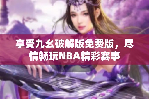 享受九幺破解版免费版，尽情畅玩NBA精彩赛事