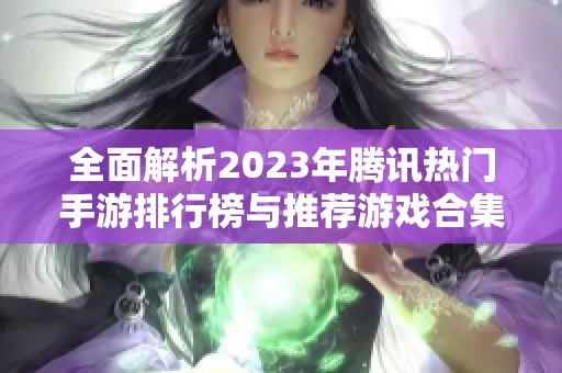 全面解析2023年腾讯热门手游排行榜与推荐游戏合集