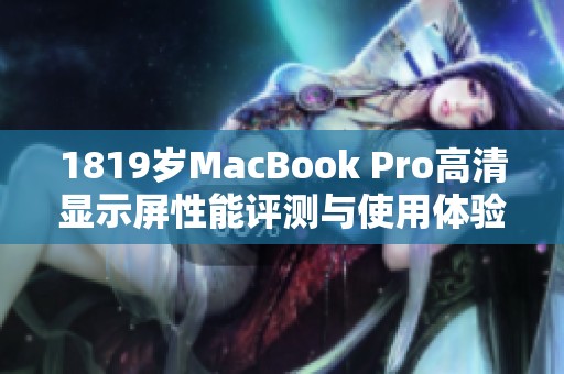 1819岁MacBook Pro高清显示屏性能评测与使用体验分析