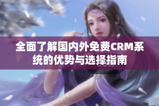 全面了解国内外免费CRM系统的优势与选择指南