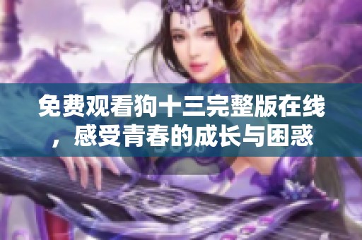 免费观看狗十三完整版在线，感受青春的成长与困惑