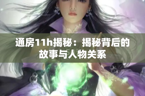 通房11h揭秘：揭秘背后的故事与人物关系