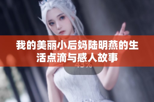 我的美丽小后妈陆明燕的生活点滴与感人故事