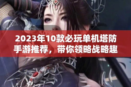 2023年10款必玩单机塔防手游推荐，带你领略战略趣味