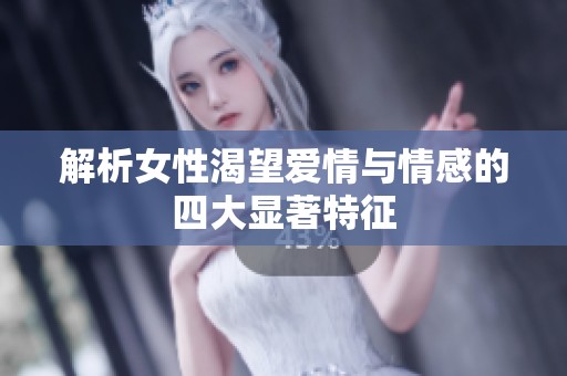 解析女性渴望爱情与情感的四大显著特征