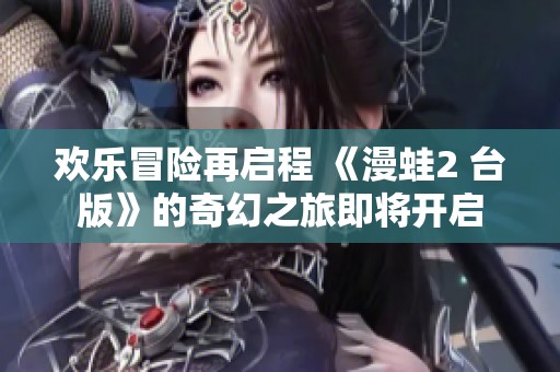 欢乐冒险再启程 《漫蛙2 台版》的奇幻之旅即将开启