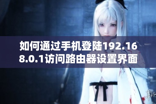 如何通过手机登陆192.168.0.1访问路由器设置界面