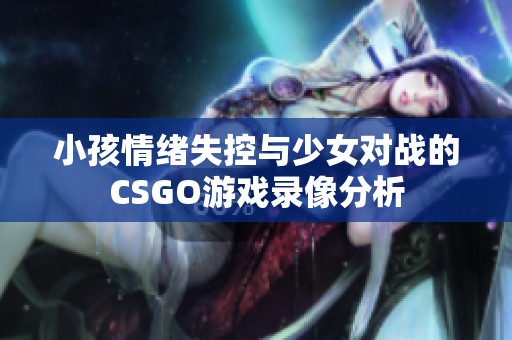 小孩情绪失控与少女对战的CSGO游戏录像分析