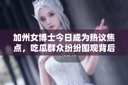 加州女博士今日成为热议焦点，吃瓜群众纷纷围观背后的故事