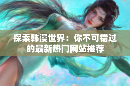 探索韩漫世界：你不可错过的最新热门网站推荐